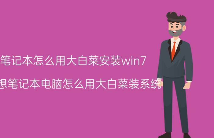 笔记本怎么用大白菜安装win7 联想笔记本电脑怎么用大白菜装系统？